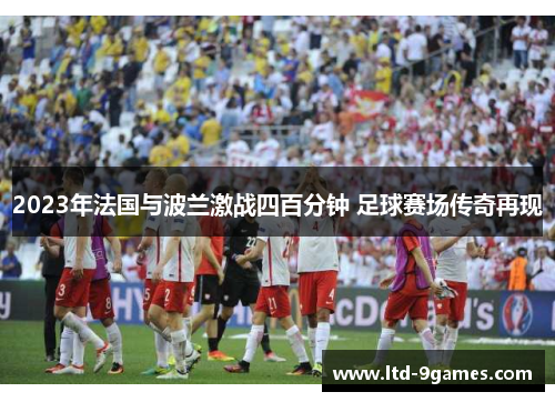 2023年法国与波兰激战四百分钟 足球赛场传奇再现