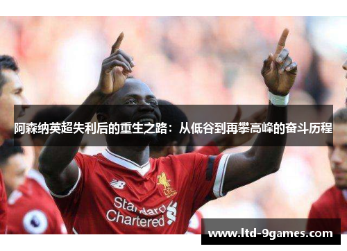 阿森纳英超失利后的重生之路：从低谷到再攀高峰的奋斗历程