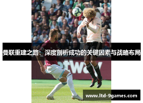 曼联重建之路：深度剖析成功的关键因素与战略布局